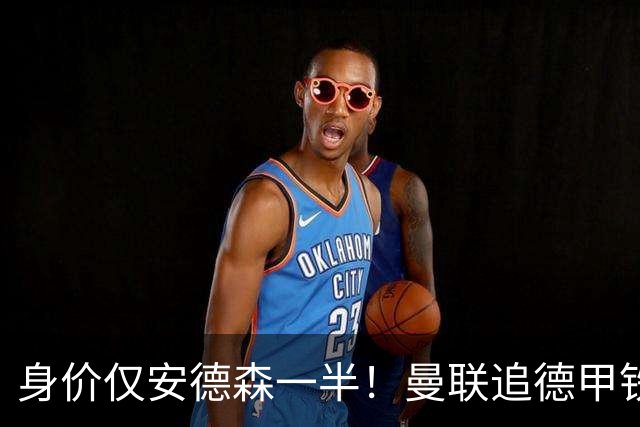 身价仅安德森一半！曼联追德甲铁闸，出自曼城青训，英超5队哄抢